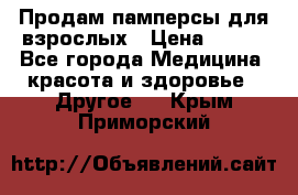 Продам памперсы для взрослых › Цена ­ 500 - Все города Медицина, красота и здоровье » Другое   . Крым,Приморский